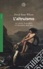 L'altruismo. La cultura, la genetica e il benessere degli altri libro