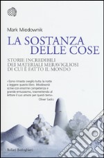 La sostanza delle cose. Storie incredibili dei materiali meravigliosi di cui è fatto il mondo libro