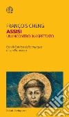 Assisi. Un incontro inaspettato. Con il «Cantico delle creature» di san Francesco libro di Cheng François