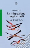 La migrazione degli uccelli. Genetica, evoluzione, comportamento, ecologia libro