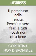 Il paradosso della felicità. Perché essere felici a tutti i costi non ci fa bene