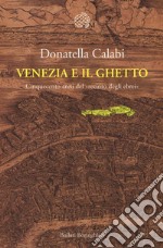 Venezia e il ghetto. Cinquecento anni del «recinto degli ebrei» libro