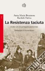 La Resistenza taciuta. Dodici vite di partigiane piemontesi libro