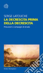 La decrescita prima della decrescita. Precursori e compagni di strada libro