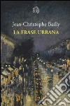 La frase urbana libro di Bailly Jean-Christophe