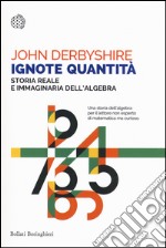 Ignote quantità. Storia reale e immaginaria dell'algebra libro