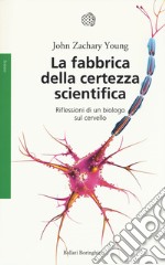 La fabbrica della certezza scientifica. Riflessioni di un biologo sul cervello. Nuova ediz. libro