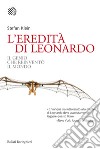 L'eredità di Leonardo. Il genio che reinventò il mondo libro