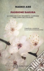 Passione sakura. La storia dei ciliegi ornamentali giapponesi e dell'uomo che li ha salvati libro