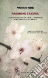 Passione sakura. La storia dei ciliegi ornamentali giapponesi e dell'uomo che li ha salvati libro di Abe Naoko