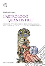 L'astrologo quantistico. Storia e avventure di Girolamo Cardano, matematico, medico e giocatore d'azzardo libro