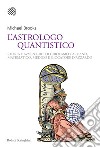 L'astrologo quantistico. Storia e avventure di Girolamo Cardano, matematico, medico e giocatore d'azzardo libro