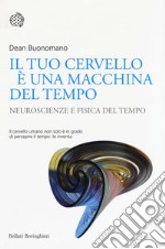 Il tuo cervello è una macchina del tempo. Neuroscienze e fisica del tempo libro