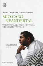 Mio caro Neanderthal. Trecentomila anni di storia dei nostri fratelli libro