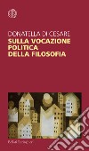 Sulla vocazione politica della filosofia libro di Di Cesare Donatella