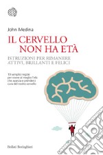 Il cervello non ha età. Istruzioni per rimanere attivi, brillanti e felici libro