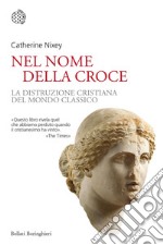 Nel nome della croce. La distruzione cristiana del mondo classico