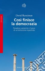 Così finisce la democrazia. Paradossi, presente e futuro di un'istituzione imperfetta libro