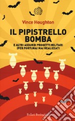 Il pipistrello bomba. E altri assurdi progetti militari (per fortuna) mai realizzati libro