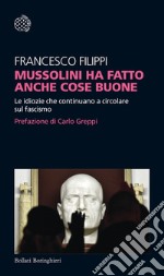 Mussolini ha fatto anche cose buone. Le idiozie che continuano a circolare sul fascismo libro