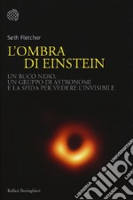 L'ombra di Einstein. Un buco nero, un gruppo di astronomi e la sfida per vedere l'invisibile libro