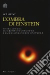 L'ombra di Einstein. Un buco nero, un gruppo di astronomi e la sfida per vedere l'invisibile libro