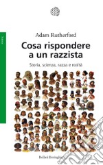 Cosa rispondere a un razzista. Storia, scienza, razza e realtà libro