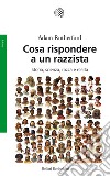 Cosa rispondere a un razzista. Storia, scienza, razza e realtà libro