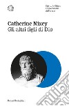 Gli altri figli di Dio. Cristo, la Chiesa e l'invenzione dell'eresia libro di Nixey Catherine