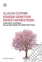 Essere genitori non è un mestiere. Cosa dice la scienza sulle relazioni tra genitori e figli libro