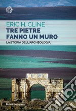 Tre pietre fanno un muro. La storia dell'archeologia libro