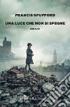 Una luce che non si spegne libro di Spufford Francis