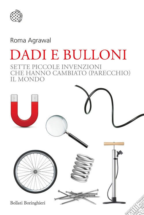 Dadi e bulloni. Sette piccole invenzioni che hanno cambiato (parecchio) il mondo