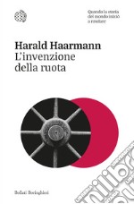 L'invenzione della ruota. Quando la storia del mondo iniziò a rotolare