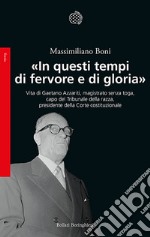 «In questi tempi di fervore e di gloria». Vita di Gaetano Azzariti, magistrato senza toga, capo del Tribunale della razza, presidente della Corte costituzionale libro