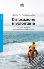 Dislocazione involontaria. Trauma e resilienza nell'esperienza di sradicamento libro