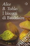 I biscotti di Baudelaire. Il libro di cucina di Alice B. Toklas libro di Toklas Alice B.