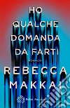 Ho qualche domanda da farti libro di Makkai Rebecca