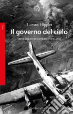 Il governo del cielo. Storia globale dei bombardamenti aerei libro