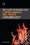 L'intelligenza del fuoco. L'invenzione della cottura e l'evoluzione dell'uomo libro