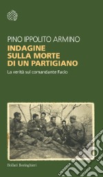 Indagine sulla morte di un partigiano. La verità sul comandante Facio libro