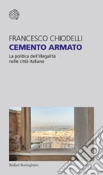 Cemento armato. La politica dell'illegalità nelle città italiane