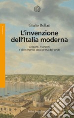 L'invenzione dell'Italia moderna. Leopardi, Manzoni e altre imprese ideali prima dell'Unità libro