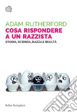 Cosa rispondere a un razzista. Storia, scienza, razza e realtà libro