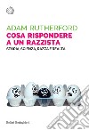 Cosa rispondere a un razzista. Storia, scienza, razza e realtà libro di Rutherford Adam