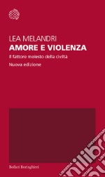 Amore e violenza. Il fattore molesto della civiltà. Nuova ediz. libro