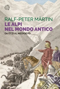 Le Alpi nel mondo antico. Da Ötzi al Medioevo libro