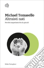 Altruisti nati. Perché cooperiamo fin da piccoli libro