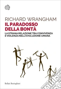 Il paradosso della bontà. La strana relazione tra convivenza e violenza nell'evoluzione umana libro