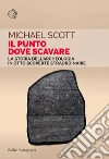 Il punto dove scavare. La storia dell'archeologia in otto scoperte straordinarie libro